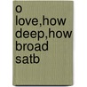 O Love,how Deep,how Broad Satb door Onbekend