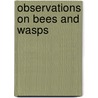 Observations On Bees And Wasps door Sir John Lubbock