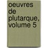Oeuvres de Plutarque, Volume 5