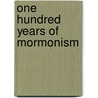 One Hundred Years Of Mormonism by John Henry Evans