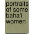 Portraits of Some Baha'i Women