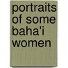 Portraits of Some Baha'i Women door O.Z. Whitehead