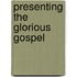 Presenting The Glorious Gospel