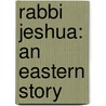 Rabbi Jeshua: An Eastern Story by Unknown