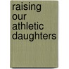 Raising Our Athletic Daughters door Jean Zimmerman