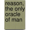 Reason, The Only Oracle Of Man by Ethan Allen