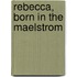 Rebecca, Born in the Maelstrom
