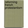 Reforming French Protestantism by Glenn S. Sunshine