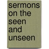 Sermons On The Seen And Unseen by Edward Caswall