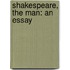 Shakespeare, The Man: An Essay