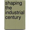Shaping The Industrial Century door Alfred D. Chandler Jr.
