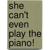 She Can't Even Play the Piano! by Unknown