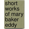 Short Works Of Mary Baker Eddy door Mary Baker G. Eddy