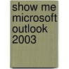 Show Me Microsoft Outlook 2003 by Steve Johnson