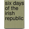Six Days of the Irish Republic by Louis G. Redmond-Howard