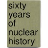 Sixty Years Of Nuclear History by Fred Roberts
