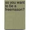 So You Want to Be a Freemason? by Julian Rees