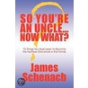So You'Re An Uncle...Now What? by James Schenach