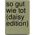 So Gut Wie Tot (daisy Edition)