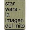 Star Wars - La Imagen del Mito by Mary Henderson