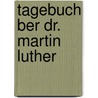 Tagebuch Ber Dr. Martin Luther by Konrad Cordatus