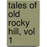 Tales Of Old Rocky Hill, Vol 1 by R. Lea Bill