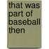 That Was Part of Baseball Then