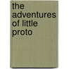 The Adventures Of Little Proto by Odds Bodkin