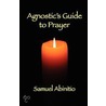 The Agnostic's Guide to Prayer by Samuel Abinitio