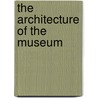 The Architecture Of The Museum by Michaela Giebelhausen