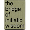 The Bridge Of Initiatic Wisdom door E. Valentia Straiton