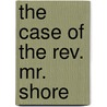 The Case Of The Rev. Mr. Shore door Henry Phillpotts