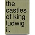 The Castles Of King Ludwig Ii.