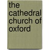 The Cathedral Church Of Oxford by Percy Dearmer