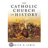 The Catholic Church in History by Keith Lewis