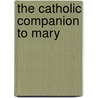 The Catholic Companion to Mary by Mary Kathleen Glavich