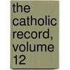 The Catholic Record, Volume 12 by Unknown