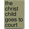 The Christ Child Goes To Court by Wayne R. Swanson