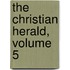 The Christian Herald, Volume 5