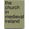 The Church In Medieval Ireland door John Watt