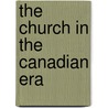 The Church In The Canadian Era door John Webster Grant