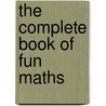 The Complete Book Of Fun Maths by Phillip Carter
