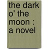 The Dark O' The Moon : A Novel door S.R. 1860-1914 Crockett