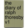 The Diary of Ralph Thoresby V1 by Ralph Thoresby