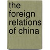 The Foreign Relations Of China door Mingchien Joshua Bau