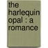 The Harlequin Opal : A Romance