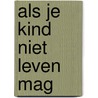 Als je kind niet leven mag by M. Ruis-van Veen
