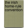 The Irish Home-Rule Convention by Sir Horace Curzon Plunkett