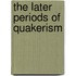The Later Periods Of Quakerism
