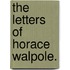 The Letters Of Horace Walpole.